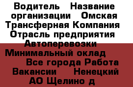 Водитель › Название организации ­ Омская Трансферная Компания › Отрасль предприятия ­ Автоперевозки › Минимальный оклад ­ 23 000 - Все города Работа » Вакансии   . Ненецкий АО,Щелино д.